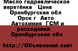 Масло гидравлическое, веретёнка › Цена ­ 2 200 - Оренбургская обл., Орск г. Авто » Автохимия, ГСМ и расходники   . Оренбургская обл.